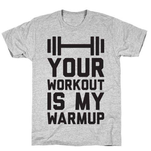 Your Workout Is My Warmup T-Shirt