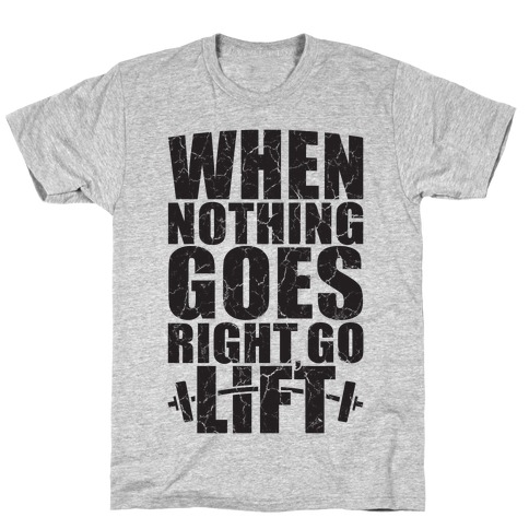 When Nothing Goes Right Go Lift T-Shirt