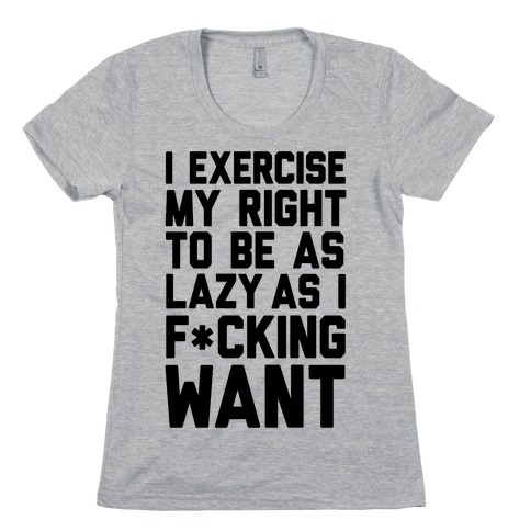 I Exercise My Right To Be As Lazy As I F*cking Want Womens T-Shirt