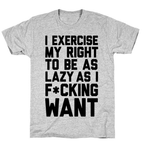I Exercise My Right To Be As Lazy As I F*cking Want T-Shirt