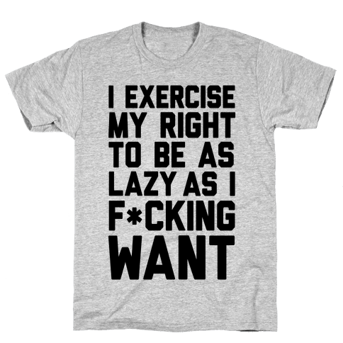 I Exercise My Right To Be As Lazy As I F*cking Want - T-Shirt ...