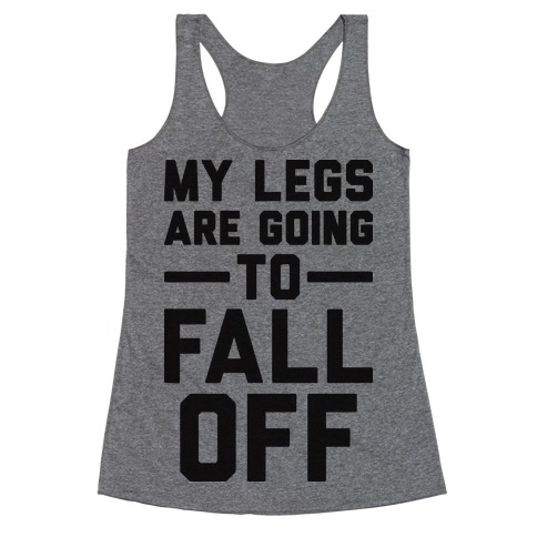 My Legs Are Going To Fall Off Racerback Tank Top