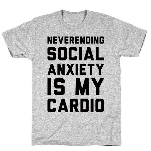 Neverending Social Anxiety Is My Cardio T-Shirt