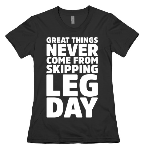 Great Things Never Come From Skipping Leg Day White Print Womens T-Shirt