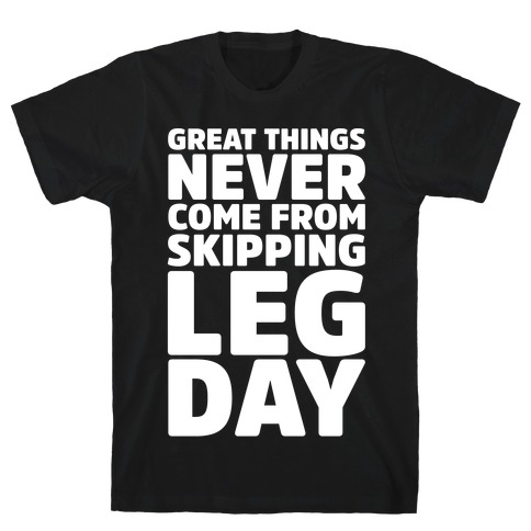 Great Things Never Come From Skipping Leg Day White Print T-Shirt