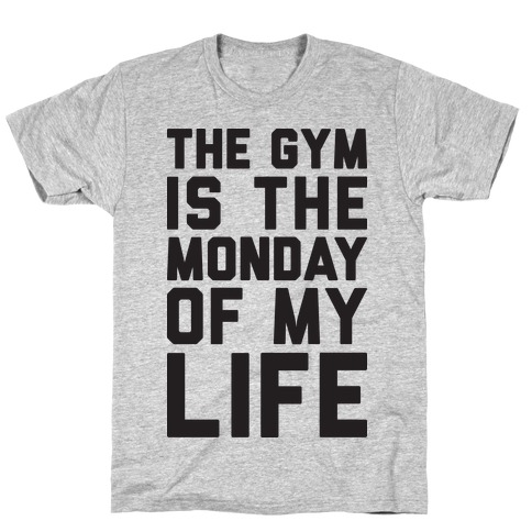 The Gym Is The Monday Of My Life T-Shirt