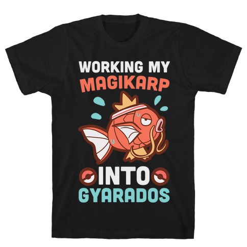 Working My Magikarp Into Gyarados T-Shirt