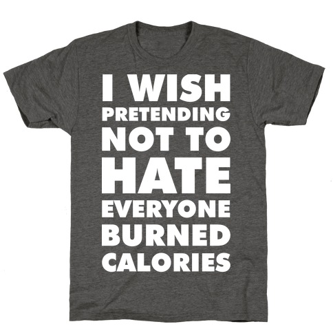 I Wish Pretending Not to Hate Everyone Burned Calories T-Shirt