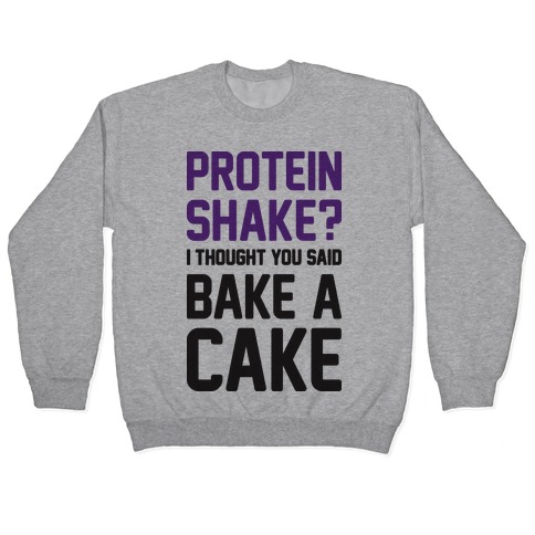 Protein Shake? I Thought You Said Bake A Cake Pullover