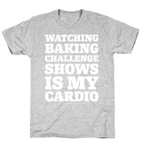 Watching Baking Challenge Shows Is My Cardio White Print T-Shirt