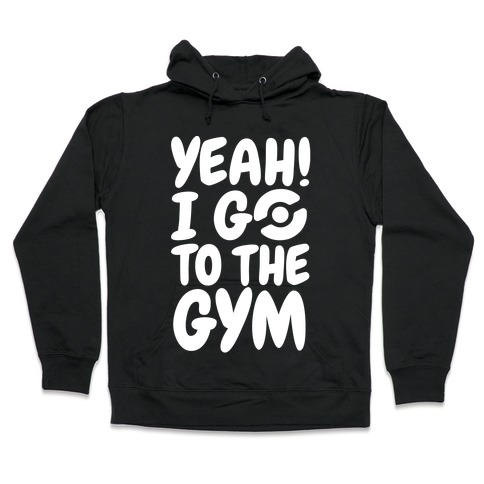 Yeah I Go To The Gym Hooded Sweatshirts Activate Apparel