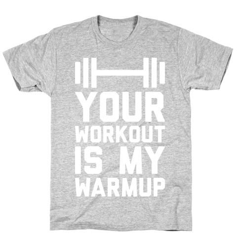 Your Workout Is My Warmup T-Shirt
