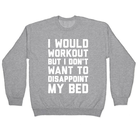 I Would Workout But I Don't Want To Disappoint My Bed Pullover