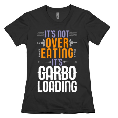 It's Not Overeating, It's Garboloading Womens T-Shirt