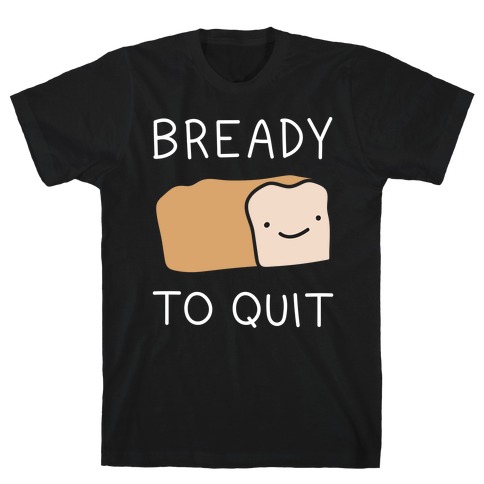 Bready To Quit T-Shirt