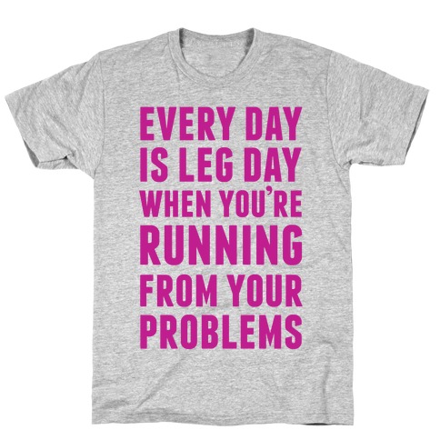 Every Day Is Leg Day When You're Running From Problems T-Shirt