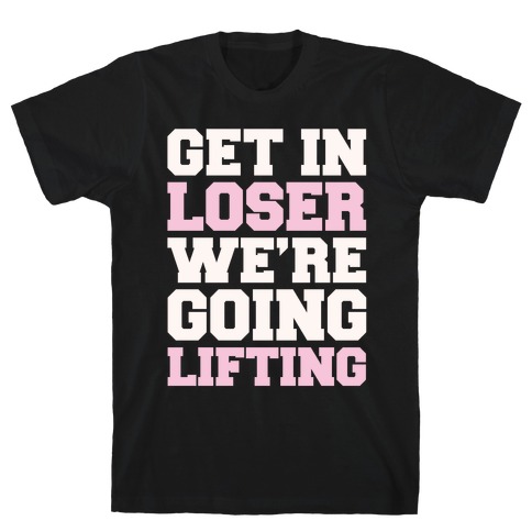Get In Loser We're Going Lifting Parody White Print T-Shirt