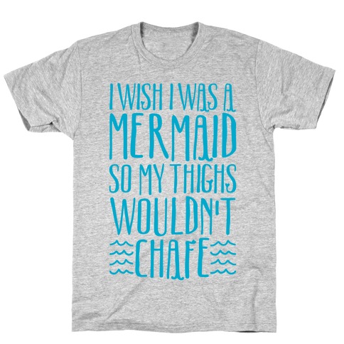 I Wish I Was A Mermaid So My Thighs Wouldn't Chafe T-Shirt