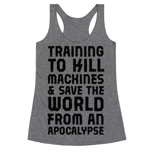 Training To Kill Machines & Save The World From An Apocalypse Racerback Tank Top