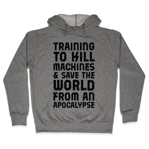 Training To Kill Machines & Save The World From An Apocalypse Hooded Sweatshirt