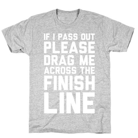 IF I PASS OUT PLEASE DRAG ME ACROSS THE FINISH LINE T-Shirt