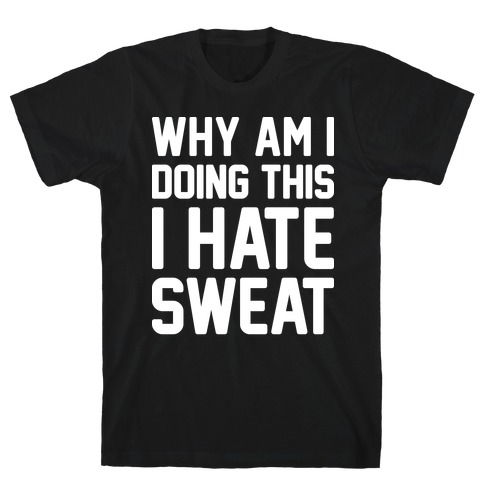 Why Am I Doing This I Hate Sweat - Workout T-Shirt