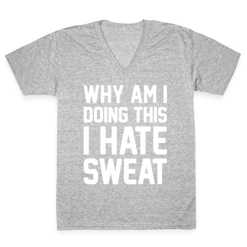 Why Am I Doing This I Hate Sweat - Workout V-Neck Tee Shirt