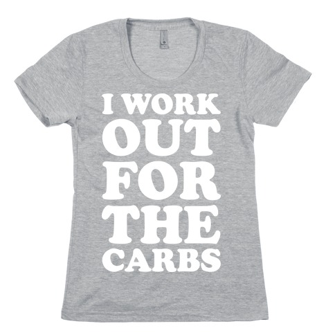 I Workout For The Carbs Womens T-Shirt