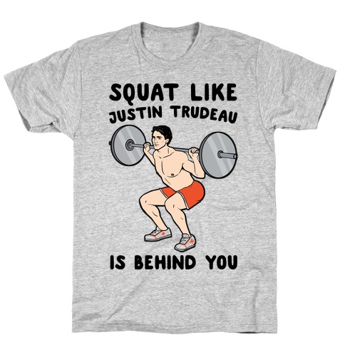 Squat Like Justin Trudeau Is Behind You T-Shirt