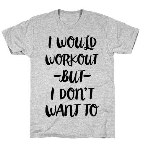 I Would Workout But I Don't Want To T-Shirt