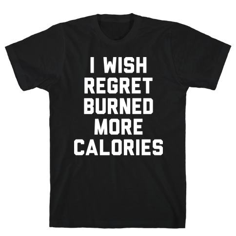 I Wish Regret Burned More Calories T-Shirt