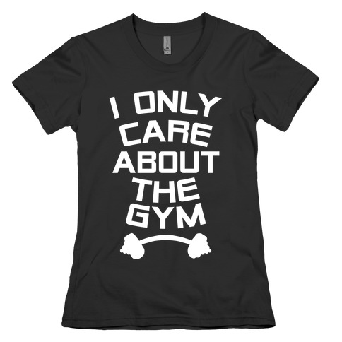 I Only Care About the Gym Womens T-Shirt