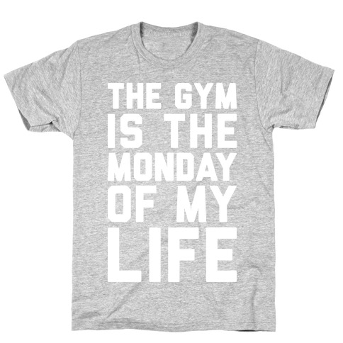 The Gym Is The Monday Of My Life T-Shirt