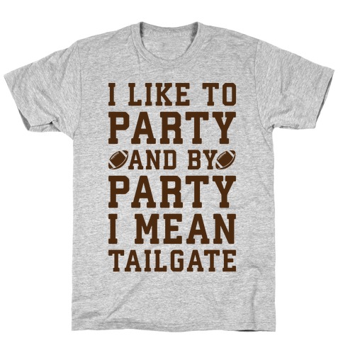 I Like To Party and By Party I Mean Tailgate T-Shirt