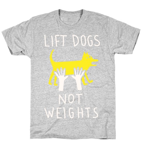 Lift Dogs Not Weights T-Shirt