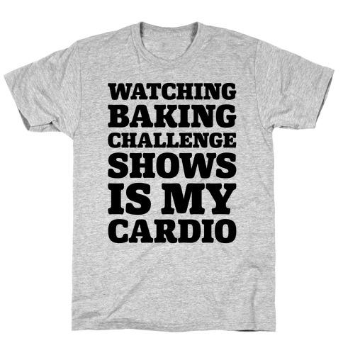 Watching Baking Challenge Shows Is My Cardio T-Shirt