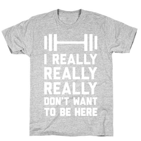 I Really Really Really Don't Want To Be Here T-Shirt