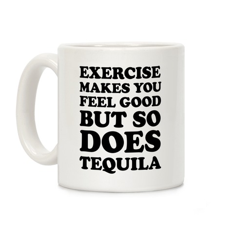 Exercise Makes You Feel Good But So Does Tequila Coffee Mug