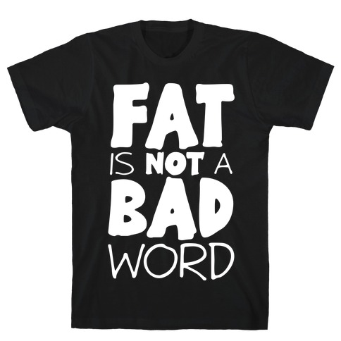 FAT Is Not A BAD word T-Shirt