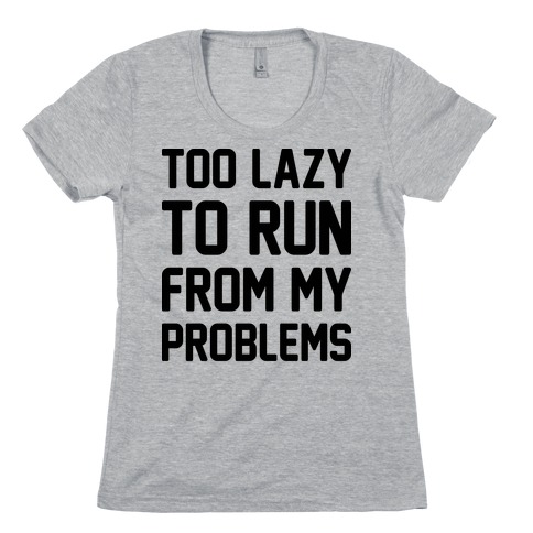 Too Lazy To Run From My Problems Womens T-Shirt