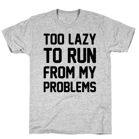 Too Lazy To Run From My Problems T-Shirt