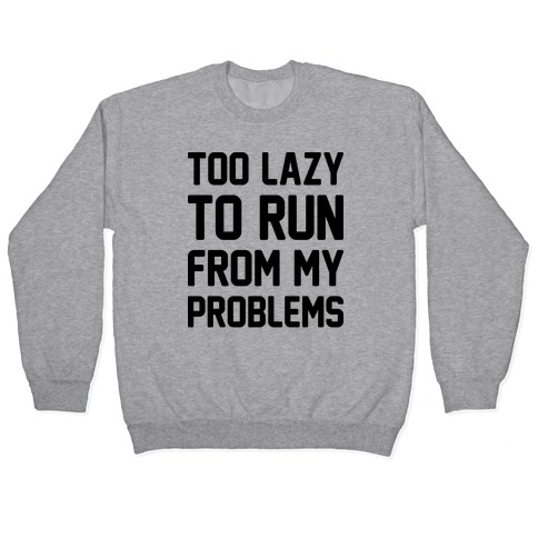 Too Lazy To Run From My Problems Pullover