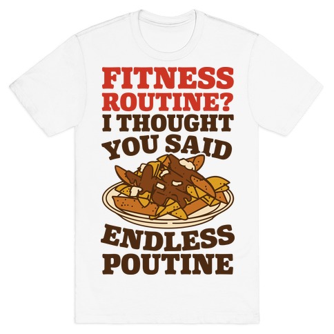 Fitness Routine? I Thought You Said Endless Poutine T-Shirt