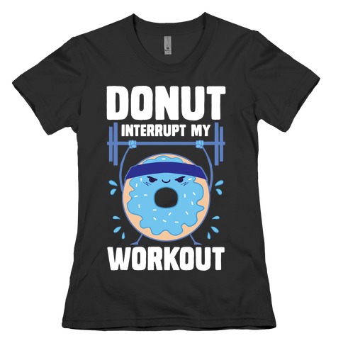 Donut Interrupt My Workout Womens T-Shirt