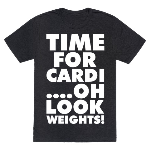 Time for Cardi....Oh look, Weights! T-Shirt