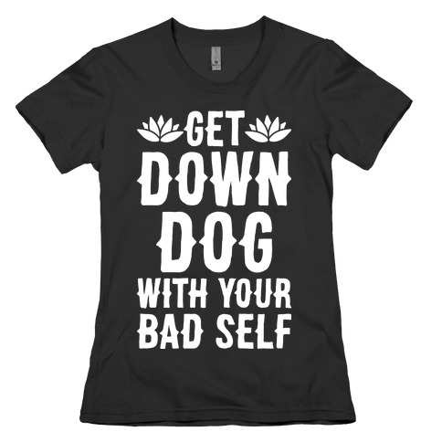 Get Down Dog With Your Bad Self Womens T-Shirt