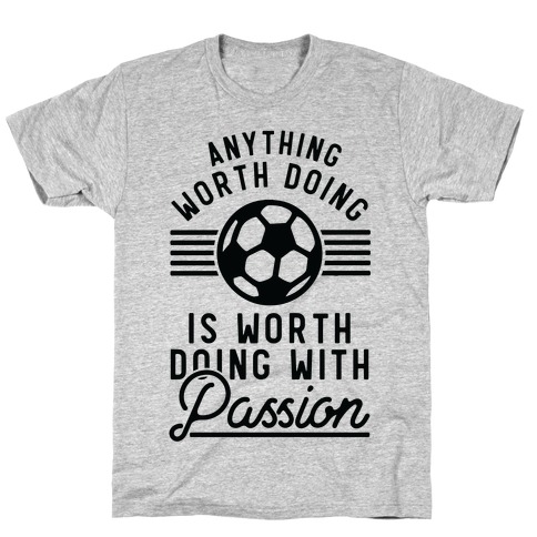 Anything Worth Doing is Worth Doing With Passion Soccer T-Shirt