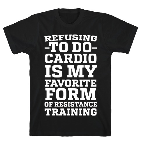 Refusing to do Cardio is My Favorite Form of Resistance Training T-Shirt