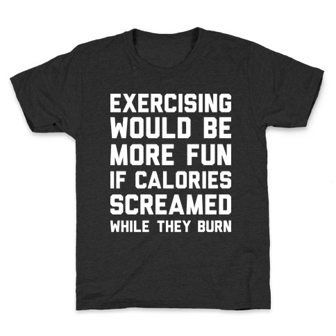 Exercising Would Be More Fun If Calories Screamed While They Burn Kids T-Shirt