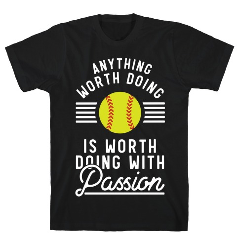 Anything Worth Doing is Worth Doing With Passion Softball T-Shirt